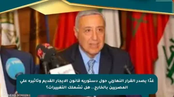 غدًا يصدر القرار النهائي حول دستورية قانون الإيجار القديم وتأثيره على المصريين بالخارج.. هل تشملك التغييرات؟
